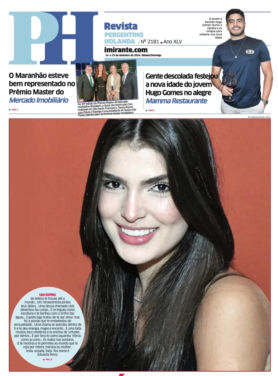 A BELEZA de Eduarda Ferro ganhou um poema de capa do PH Revista deste fim de semana... Um renascentista pintou teus lábios... Uma deusa chamada vida desenhou teu corpo... E te ergueu como escultura e te banhou com o brilho das águas... Cupido logo tratou de te dar amor, mas foi a paixão que te embebedou de sensualidade... Uma chama se acendeu dentro de ti e te deu energia, magia e encanto...